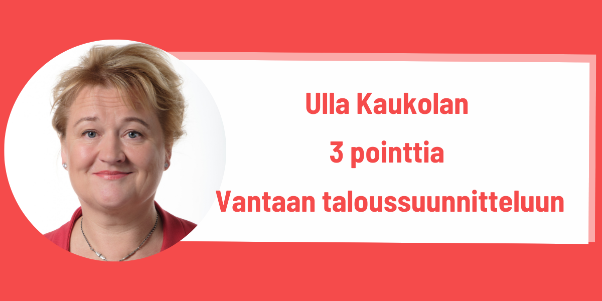 Kaupunginhallituksen jäsenen Ulla Kaukolan kolme pointtia Vantaan taloussuunnitteluun