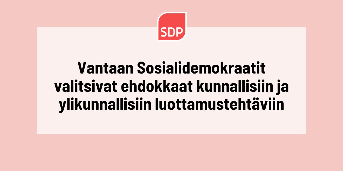Vantaan Sosialidemokraatit valitsivat ehdokkaat kunnallisiin ja ylikunnallisiin luottamustehtäviin