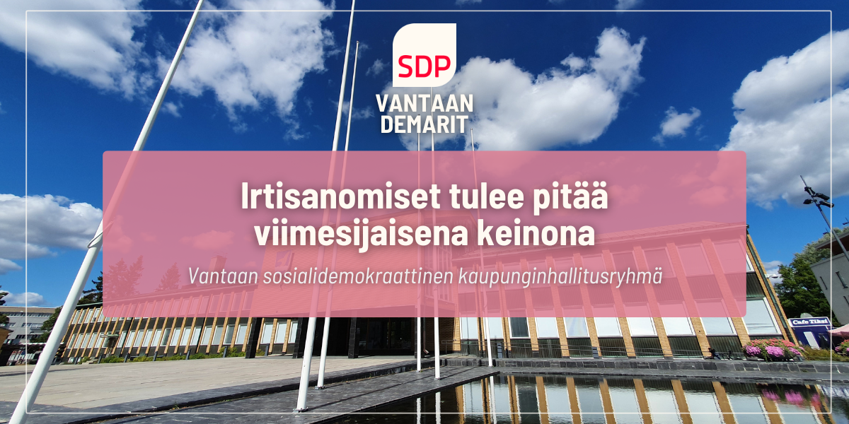 Vantaan sosialidemokraattinen kaupunginhallitusryhmä: Irtisanomiset tulee pitää viimesijaisena keinona